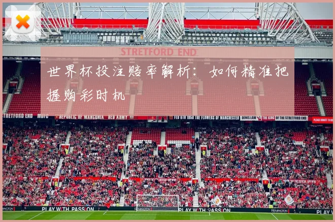 世界杯投注赔率解析：如何精准把握购彩时机