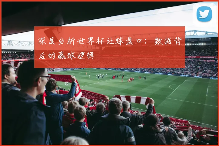 深度分析世界杯让球盘口:数据背后的赢球逻辑