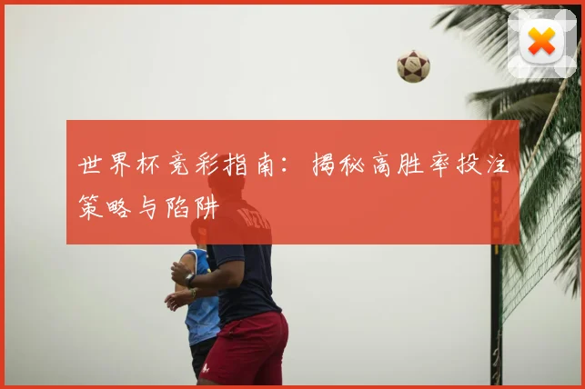 世界杯竞彩指南:揭秘高胜率投注策略与陷阱