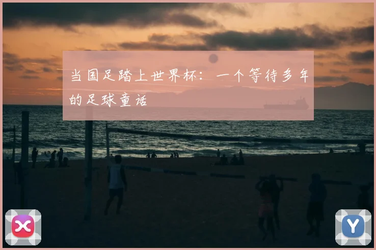 当国足踏上世界杯：一个等待多年的足球童话