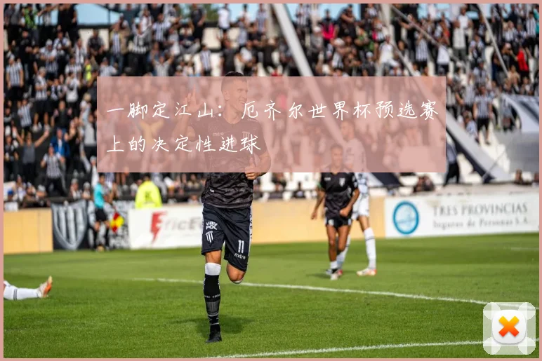 一脚定江山：厄齐尔世界杯预选赛上的决定性进球