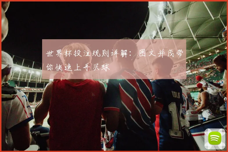 世界杯投注规则详解：图文并茂带你快速上手买球