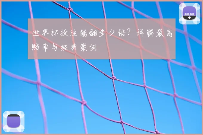 世界杯投注能翻多少倍？详解最高赔率与经典案例