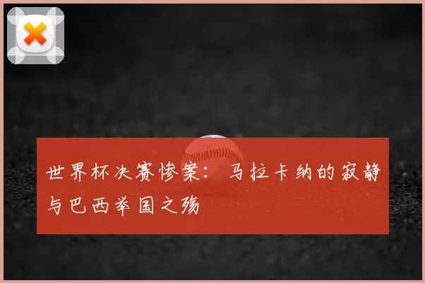 世界杯决赛惨案：马拉卡纳的寂静与巴西举国之殇