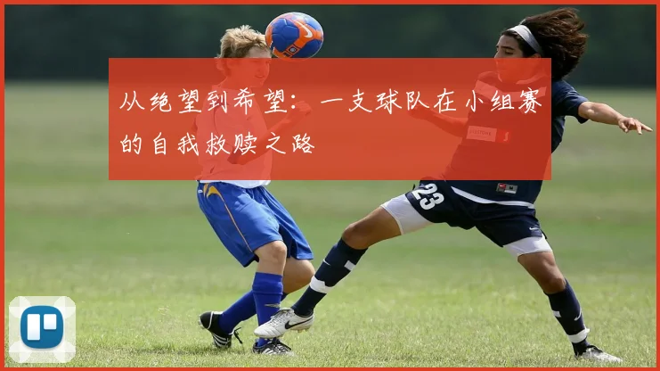 从绝望到希望：一支球队在小组赛的自我救赎之路