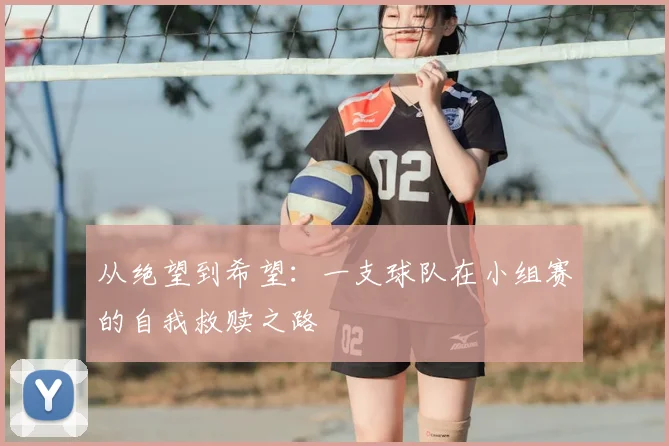 从绝望到希望：一支球队在小组赛的自我救赎之路