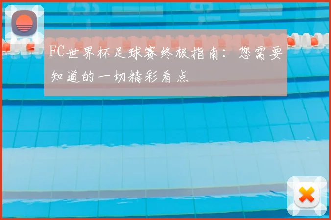 FC世界杯足球赛终极指南：您需要知道的一切精彩看点