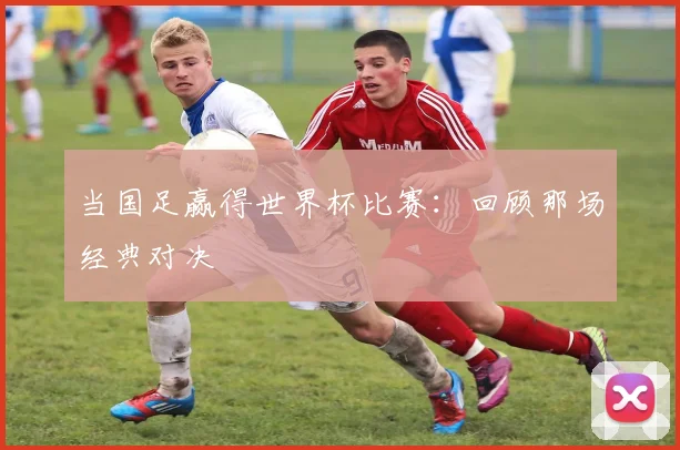 当国足赢得世界杯比赛：回顾那场经典对决