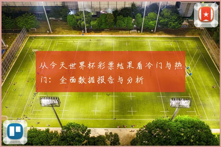 从今天世界杯彩票结果看冷门与热门：全面数据报告与分析