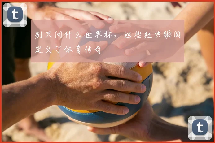 别只问什么世界杯，这些经典瞬间定义了体育传奇