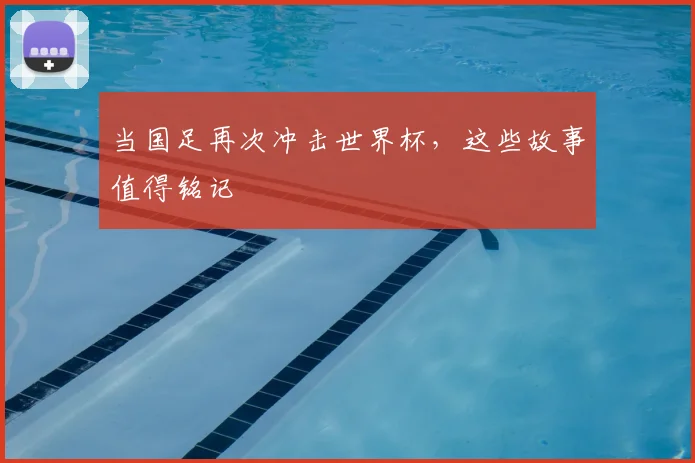 当国足再次冲击世界杯，这些故事值得铭记