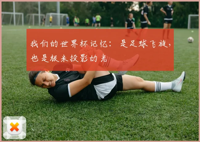 我们的世界杯记忆：是足球飞旋，也是极米投影的光