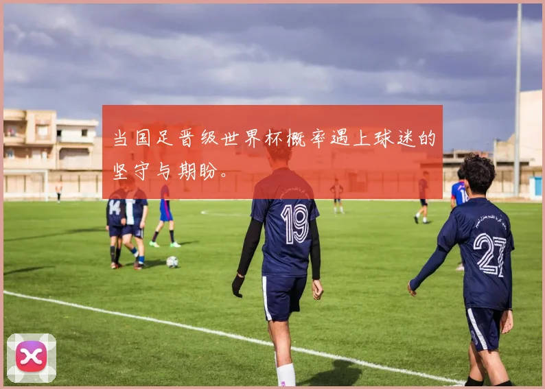 当国足晋级世界杯概率遇上球迷的坚守与期盼。