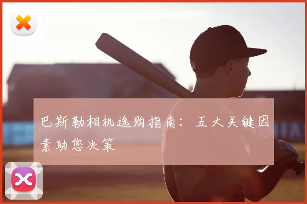 巴斯勒相机选购指南：五大关键因素助您决策