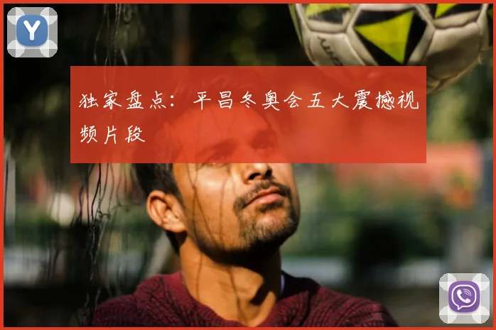 独家盘点:平昌冬奥会五大震撼视频片段