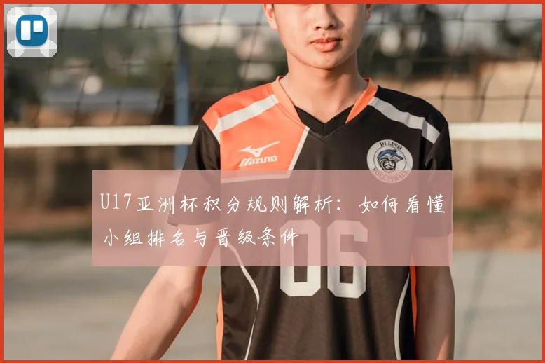 U17亚洲杯积分规则解析：如何看懂小组排名与晋级条件