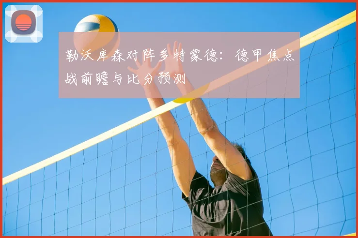 勒沃库森对阵多特蒙德：德甲焦点战前瞻与比分预测