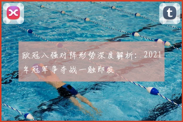 欧冠八强对阵形势深度解析:2021年冠军争夺战一触即发