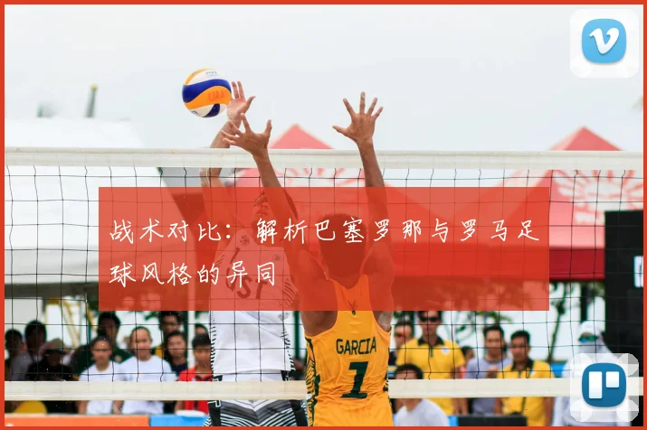 战术对比:解析巴塞罗那与罗马足球风格的异同