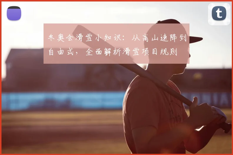 冬奥会滑雪小知识：从高山速降到自由式，全面解析滑雪项目规则