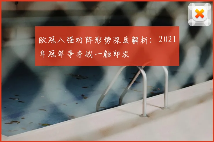 欧冠八强对阵形势深度解析:2021年冠军争夺战一触即发