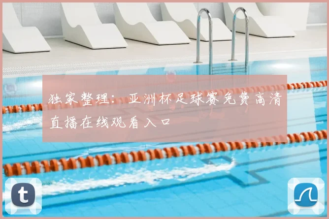 独家整理:亚洲杯足球赛免费高清直播在线观看入口