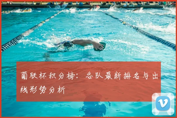 葡联杯积分榜：各队最新排名与出线形势分析