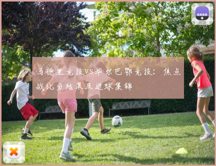 马德里竞技vs毕尔巴鄂竞技:焦点战比分结果及进球集锦